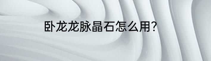 卧龙龙脉晶石怎么用？