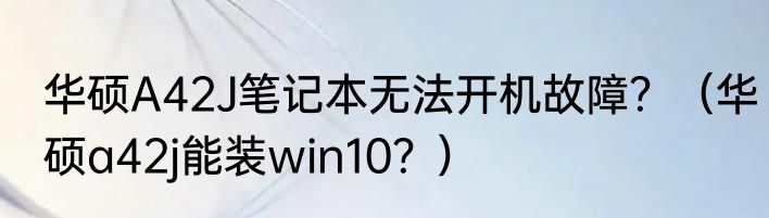 华硕A42J笔记本无法开机故障？（华硕a42j能装win10？）