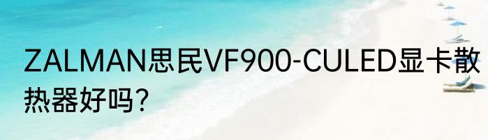 ZALMAN思民VF900-CULED显卡散热器好吗？