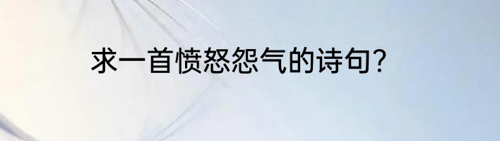 求一首愤怒怨气的诗句？