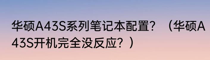 华硕A43S系列笔记本配置？（华硕A43S开机完全没反应？）
