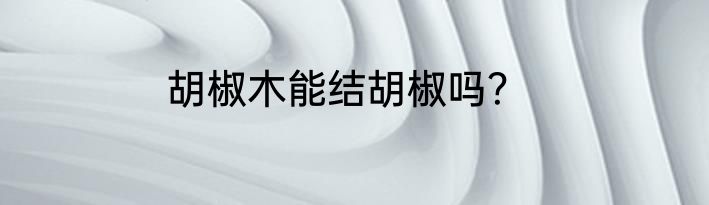 胡椒木能结胡椒吗？
