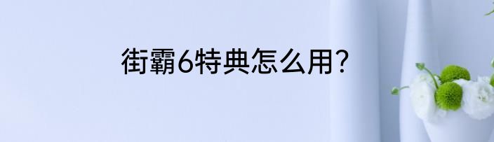 街霸6特典怎么用？