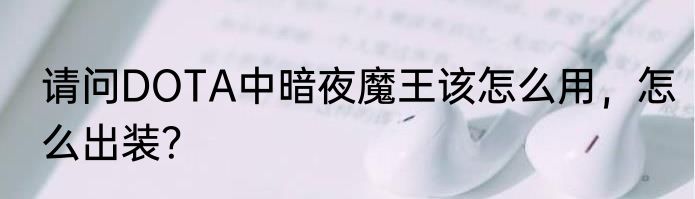 请问DOTA中暗夜魔王该怎么用，怎么出装？