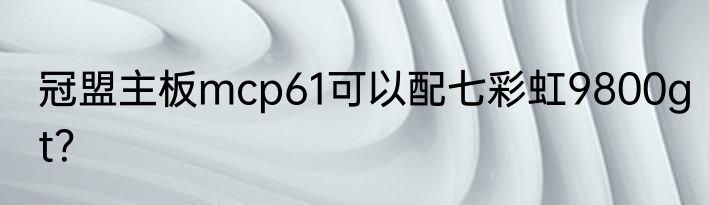 冠盟主板mcp61可以配七彩虹9800gt？
