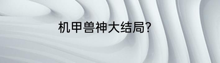 机甲兽神大结局？