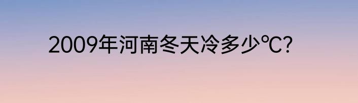 2009年河南冬天冷多少℃？