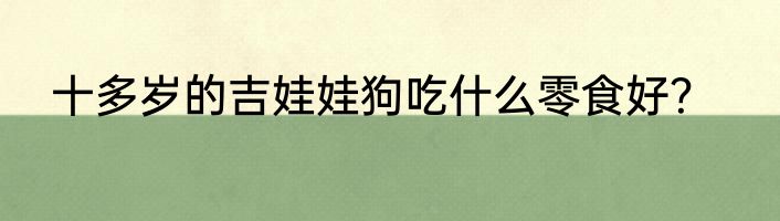 十多岁的吉娃娃狗吃什么零食好？