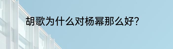胡歌为什么对杨幂那么好？
