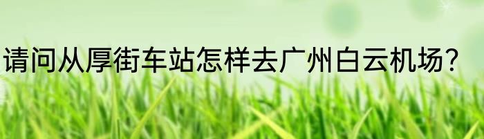 请问从厚街车站怎样去广州白云机场？