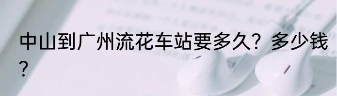 中山到广州流花车站要多久？多少钱？