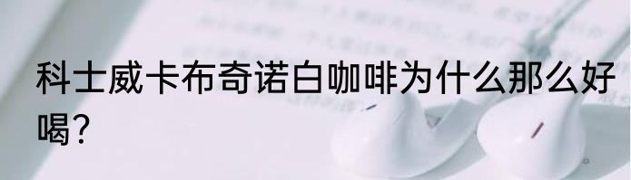 科士威卡布奇诺白咖啡为什么那么好喝？