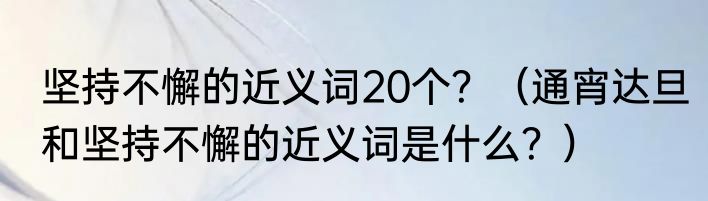 坚持不懈的近义词20个？（通宵达旦和坚持不懈的近义词是什么？）