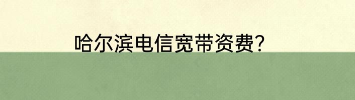 哈尔滨电信宽带资费？