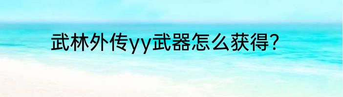 武林外传yy武器怎么获得？