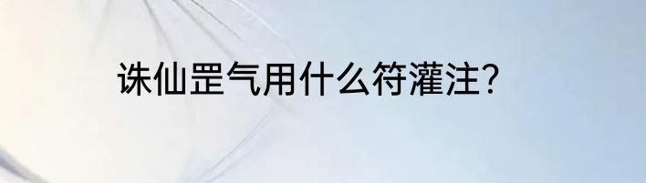 诛仙罡气用什么符灌注？