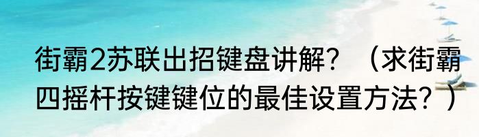 街霸2苏联出招键盘讲解？（求街霸四摇杆按键键位的最佳设置方法？）