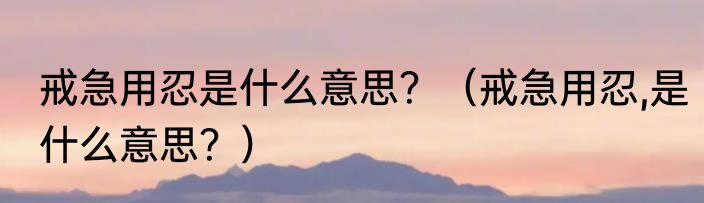 戒急用忍是什么意思？（戒急用忍,是什么意思？）