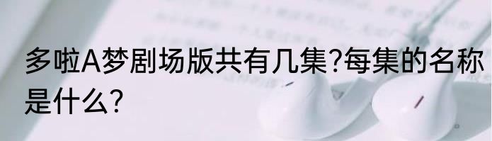 多啦A梦剧场版共有几集?每集的名称是什么？