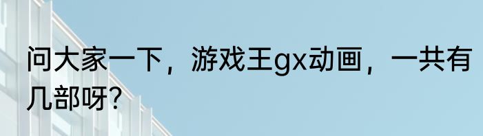 问大家一下，游戏王gx动画，一共有几部呀？