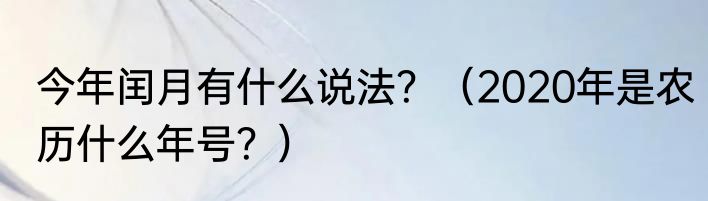 今年闰月有什么说法？（2020年是农历什么年号？）