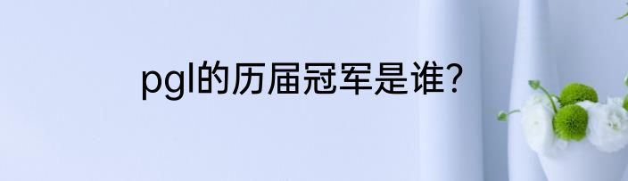 pgl的历届冠军是谁？
