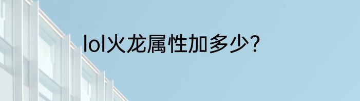 lol火龙属性加多少？