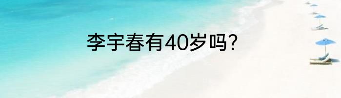 李宇春有40岁吗？