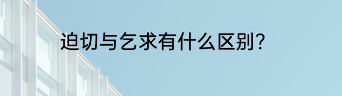 迫切与乞求有什么区别？