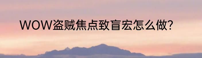 WOW盗贼焦点致盲宏怎么做？