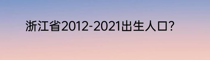 浙江省2012-2021出生人口？