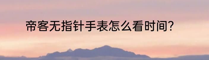 帝客无指针手表怎么看时间？