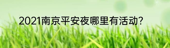 2021南京平安夜哪里有活动？