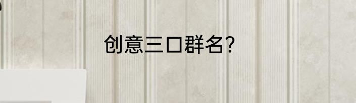 创意三口群名？