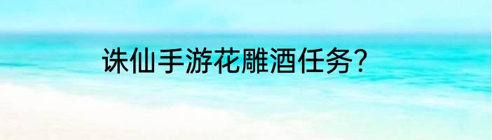 诛仙手游花雕酒任务？