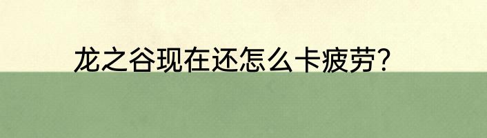 龙之谷现在还怎么卡疲劳？