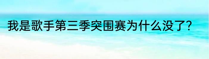 我是歌手第三季突围赛为什么没了？