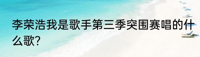 李荣浩我是歌手第三季突围赛唱的什么歌？