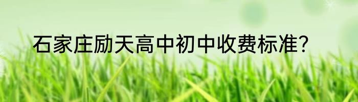石家庄励天高中初中收费标准？