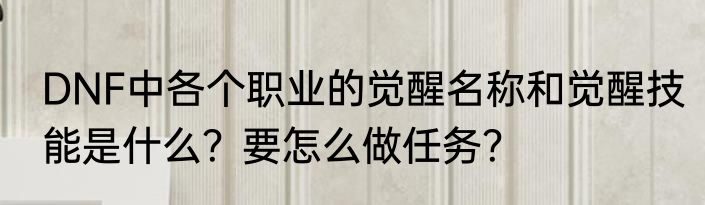 DNF中各个职业的觉醒名称和觉醒技能是什么？要怎么做任务？