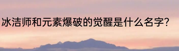冰洁师和元素爆破的觉醒是什么名字？