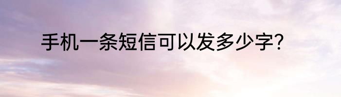手机一条短信可以发多少字？