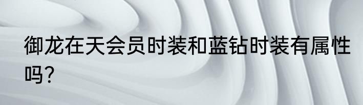 御龙在天会员时装和蓝钻时装有属性吗？
