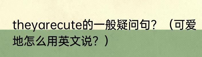 theyarecute的一般疑问句？（可爱地怎么用英文说？）