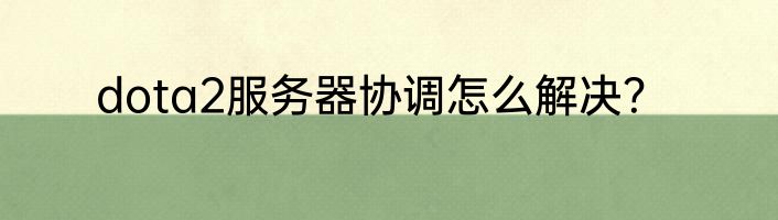dota2服务器协调怎么解决？
