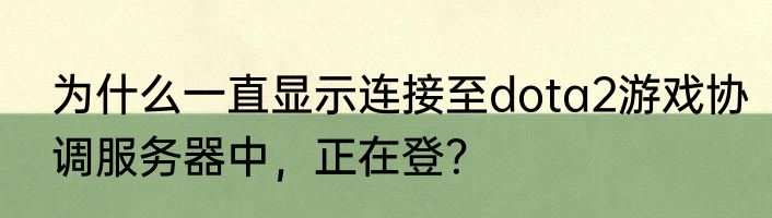 为什么一直显示连接至dota2游戏协调服务器中，正在登？