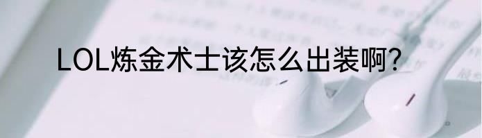 LOL炼金术士该怎么出装啊？