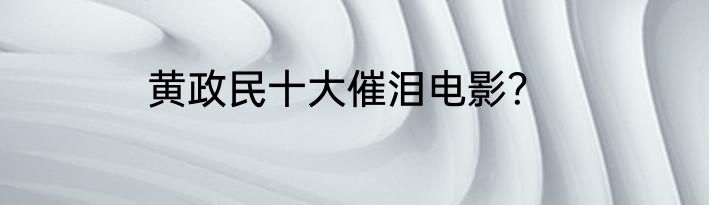 黄政民十大催泪电影？