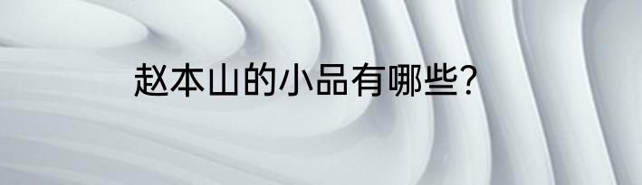 赵本山的小品有哪些？