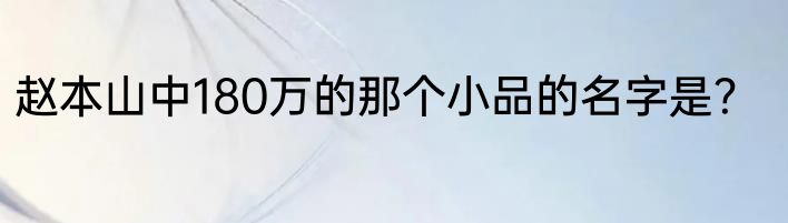 赵本山中180万的那个小品的名字是？